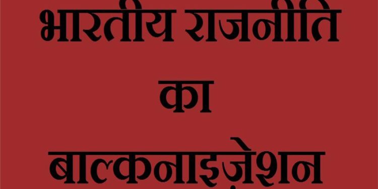 भारतीय राजनीति का बाल्कनाइज़ेशन।