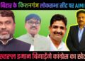 बिहार के किशनगंज सीट पर AIMIM के अख्तरुल बिगाड़ेंगे कांग्रेस का खेल | आग़ा खुर्शीद खान। मुस्लिम टुडे