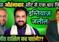 क्या औरंगाबाद सीट से एक बार फिर इम्तियाज जलील जीत हासिल कर पाएंगे? | आग़ा खुर्शीद खान। मुस्लिम टुडे