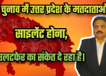 इस चुनाव में उत्तर प्रदेश के मतदाताओं का साइलेंट होना, बड़े उलटफेर का संकेत दे रहा है