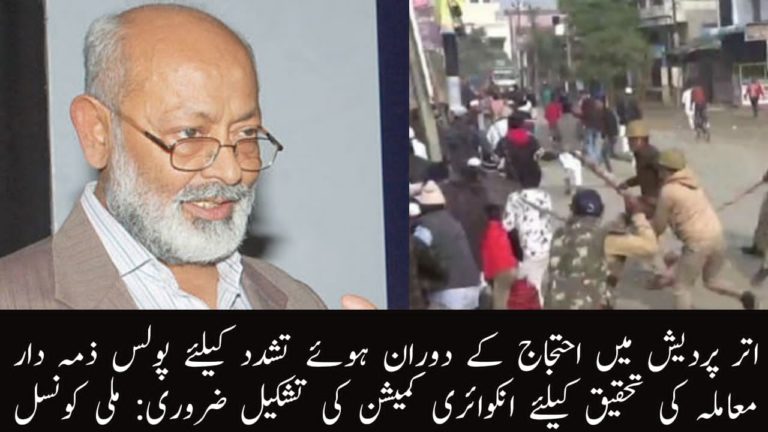 اتر پردیش میں احتجاج کے دوران ہوئے تشدد کیلئے پولس ذمہ دار  معاملہ کی تحقیق کیلئے انکوائری کمیشن کی تشکیل ضروری: ملی کونسل