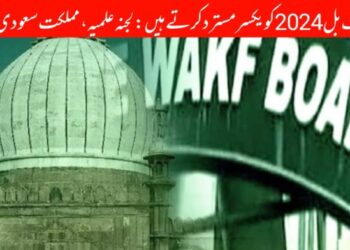 ہم وقف بل 2024 کو یکسر مسترد کرتے ہیں: لجنہ علمیہ، مملکت سعودی عرب
